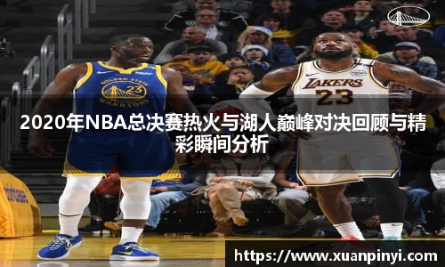 2020年NBA总决赛热火与湖人巅峰对决回顾与精彩瞬间分析